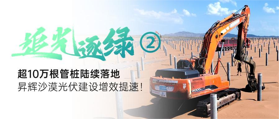 追光逐绿②丨超10万根管桩陆续落地，K8凯发国际沙漠光伏建设增效提速！