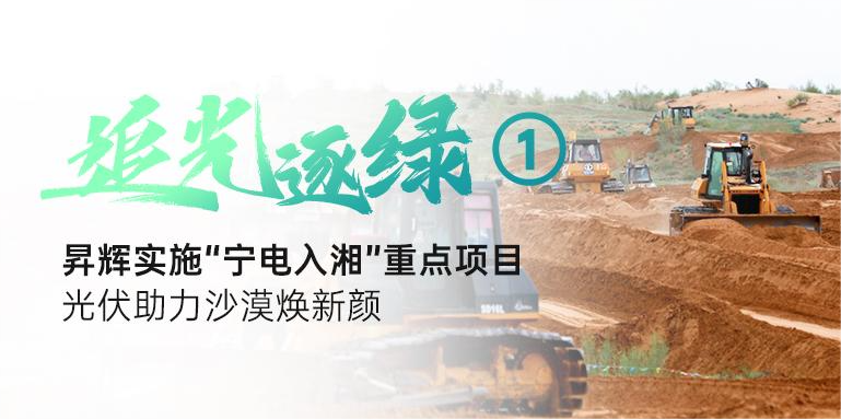 追光逐绿①丨K8凯发国际实施“宁电入湘”重点项目，光伏助力沙漠焕新颜